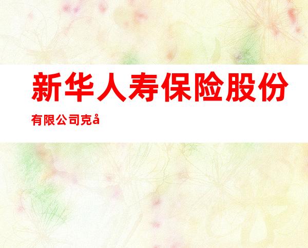 新华人寿保险股份有限公司克孜勒苏柯尔克孜支公司